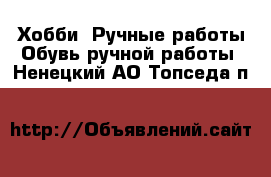 Хобби. Ручные работы Обувь ручной работы. Ненецкий АО,Топседа п.